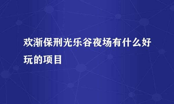 欢渐保刑光乐谷夜场有什么好玩的项目