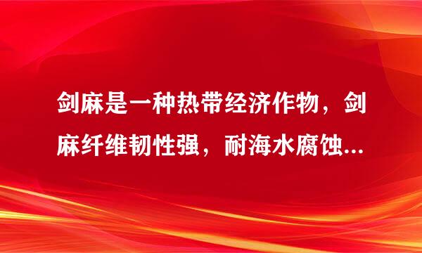 剑麻是一种热带经济作物，剑麻纤维韧性强，耐海水腐蚀，是制作船用缆绳、汽车内衬、光缆衬料等的上乘材料。非洲坦桑尼亚曾是世界...