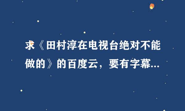 求《田村淳在电视台绝对不能做的》的百度云，要有字幕的，谢谢