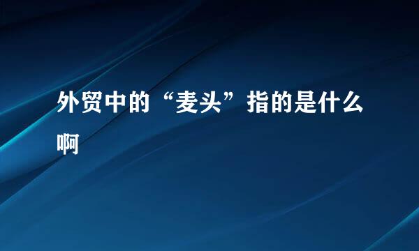 外贸中的“麦头”指的是什么啊