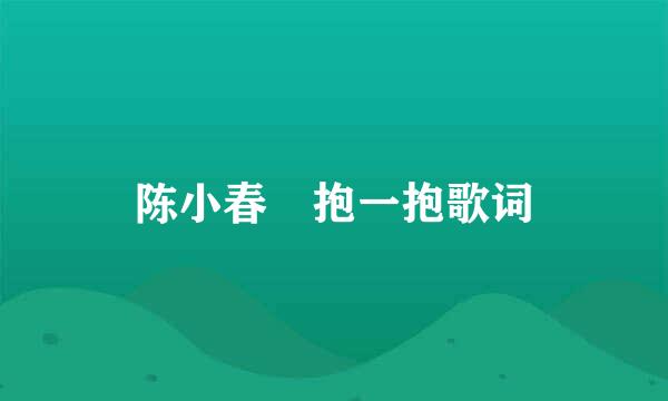 陈小春 抱一抱歌词