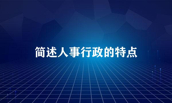 简述人事行政的特点