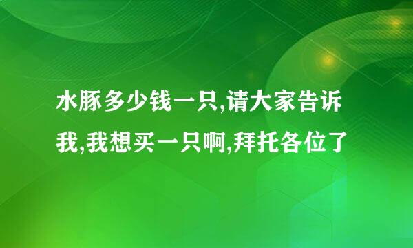 水豚多少钱一只,请大家告诉我,我想买一只啊,拜托各位了