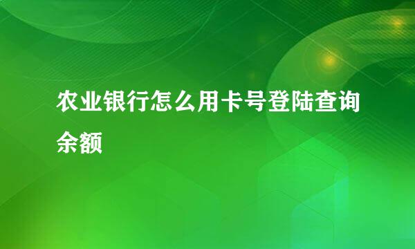 农业银行怎么用卡号登陆查询余额