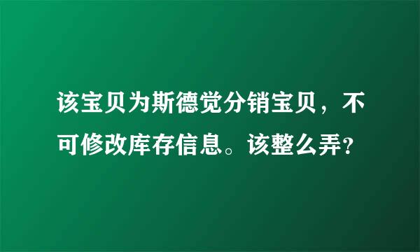 该宝贝为斯德觉分销宝贝，不可修改库存信息。该整么弄？