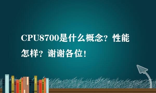 CPU8700是什么概念？性能怎样？谢谢各位！