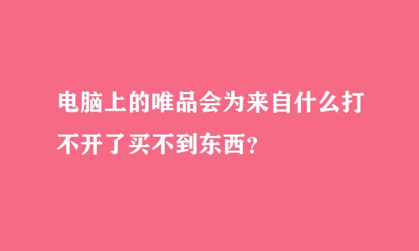 电脑上的唯品会为来自什么打不开了买不到东西？