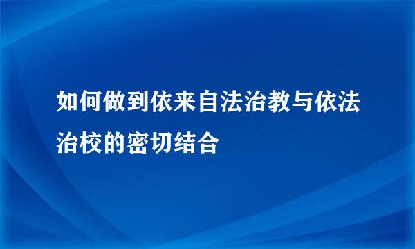 如何做到依来自法治教与依法治校的密切结合