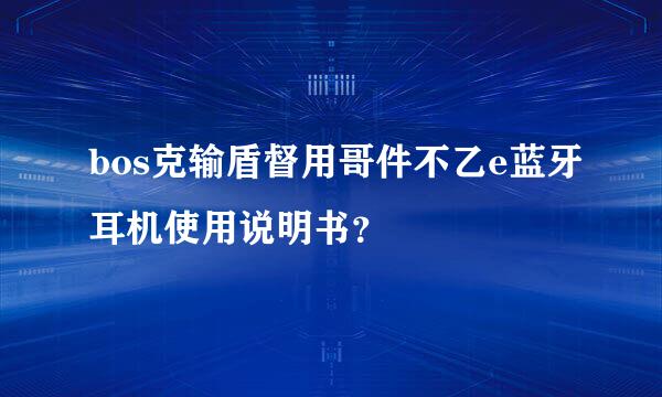 bos克输盾督用哥件不乙e蓝牙耳机使用说明书？