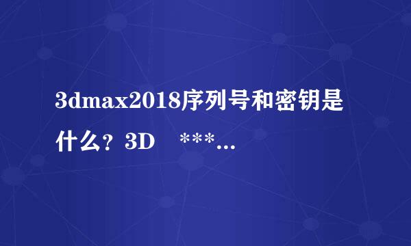 3dmax2018序列号和密钥是什么？3D *** ax来自2018序列号和密钥是什么？