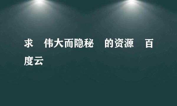 求 伟大而隐秘 的资源 百度云