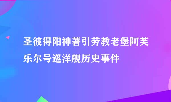 圣彼得阳神著引劳教老堡阿芙乐尔号巡洋舰历史事件