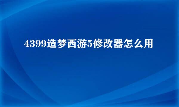 4399造梦西游5修改器怎么用