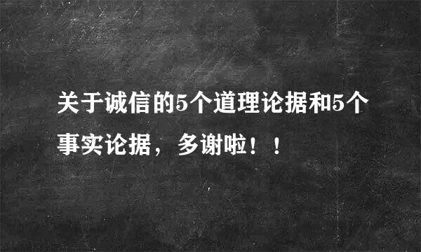 关于诚信的5个道理论据和5个事实论据，多谢啦！！