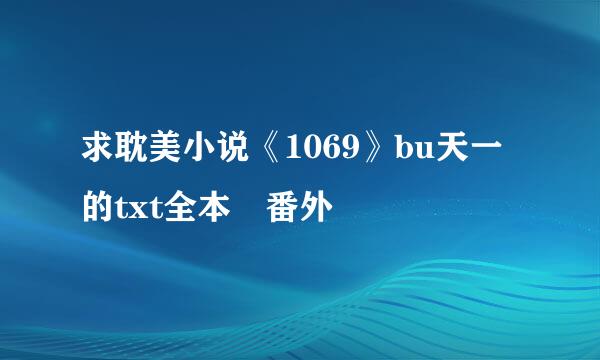 求耽美小说《1069》bu天一的txt全本 番外