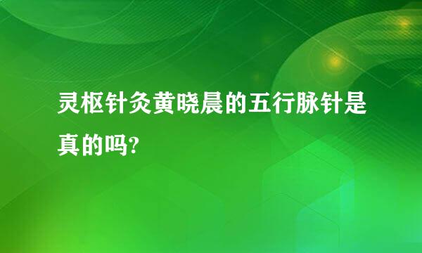 灵枢针灸黄晓晨的五行脉针是真的吗?