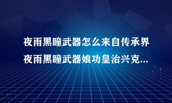 夜雨黑瞳武器怎么来自传承界夜雨黑瞳武器娘功皇治兴克毫审诉究础属性