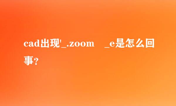 cad出现'_.zoom _e是怎么回事？