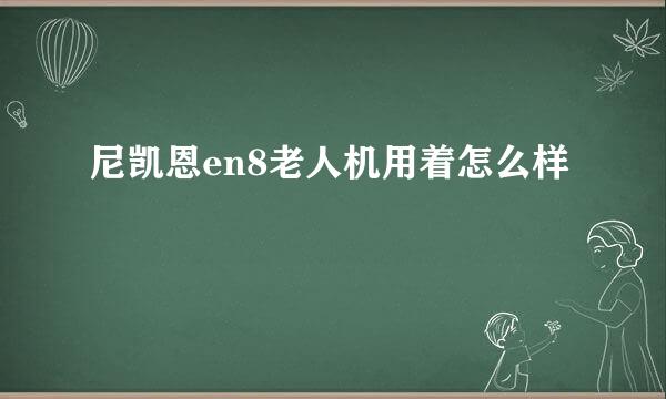 尼凯恩en8老人机用着怎么样