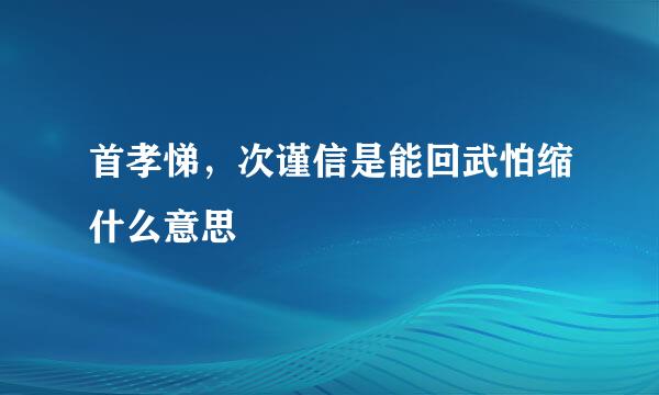 首孝悌，次谨信是能回武怕缩什么意思