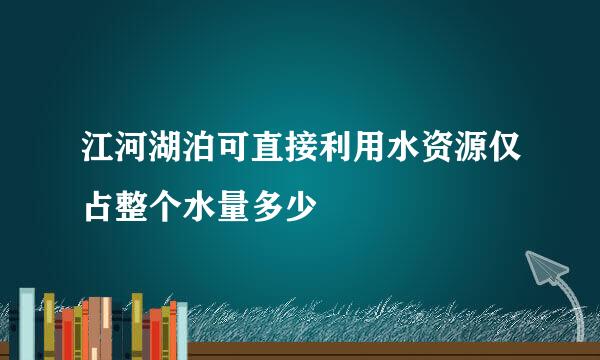 江河湖泊可直接利用水资源仅占整个水量多少