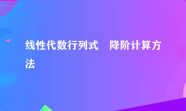 线性代数行列式 降阶计算方法