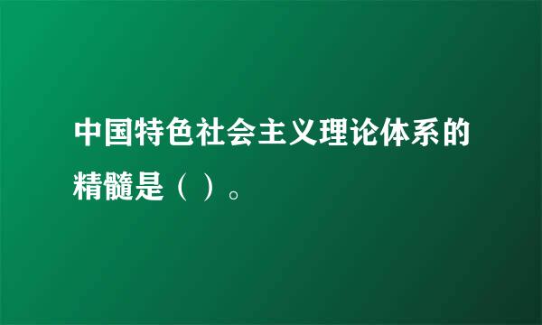 中国特色社会主义理论体系的精髓是（）。