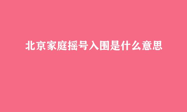 北京家庭摇号入围是什么意思