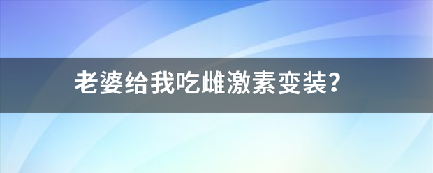 老婆给我来自吃雌激素变装？