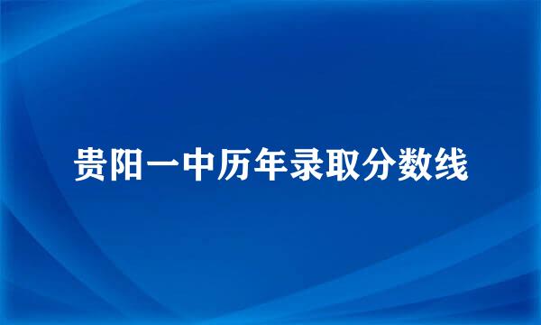 贵阳一中历年录取分数线