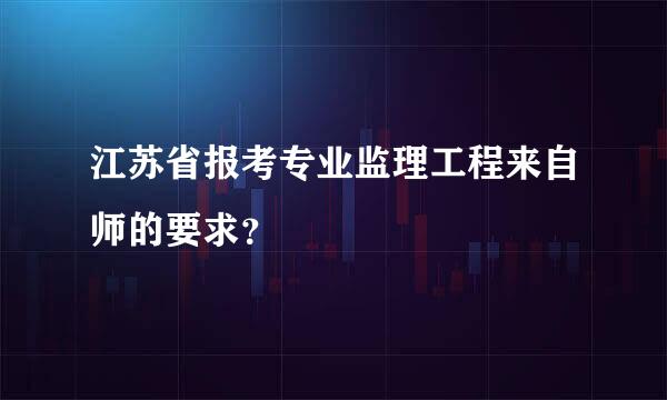 江苏省报考专业监理工程来自师的要求？