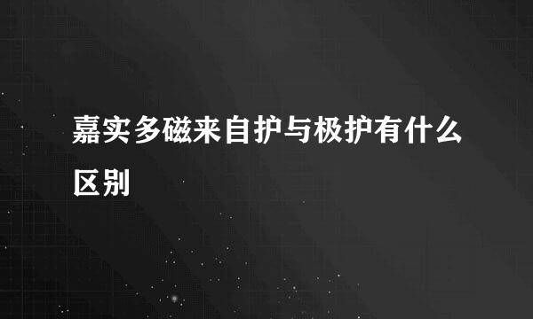 嘉实多磁来自护与极护有什么区别