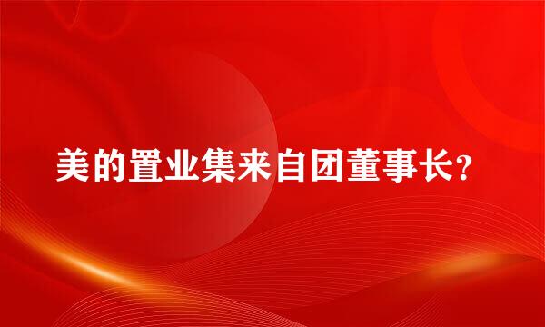 美的置业集来自团董事长？