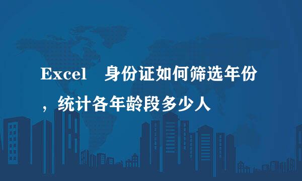 Excel 身份证如何筛选年份，统计各年龄段多少人