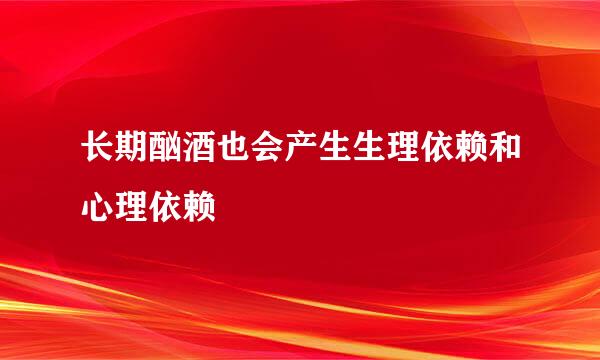 长期酗酒也会产生生理依赖和心理依赖