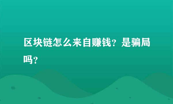 区块链怎么来自赚钱？是骗局吗？