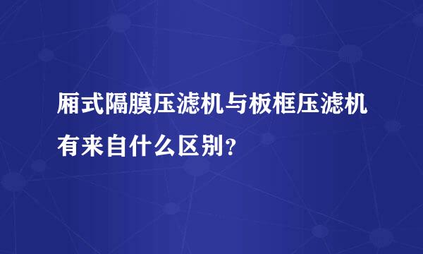 厢式隔膜压滤机与板框压滤机有来自什么区别？