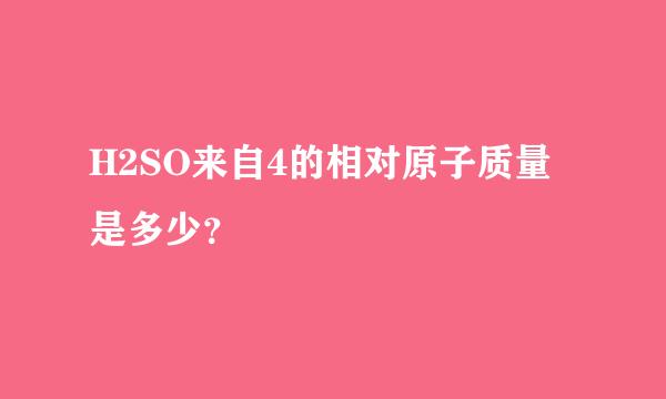 H2SO来自4的相对原子质量是多少？