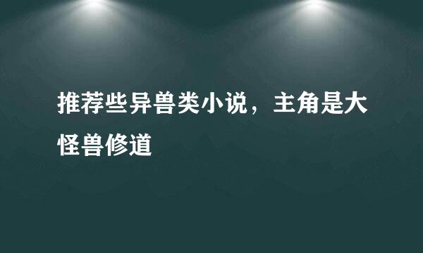 推荐些异兽类小说，主角是大怪兽修道