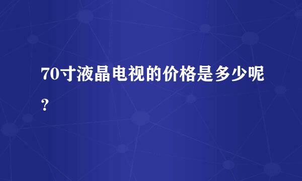 70寸液晶电视的价格是多少呢？