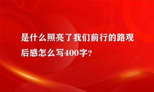 是什么照亮了我们前行的路观后感怎么写400字？