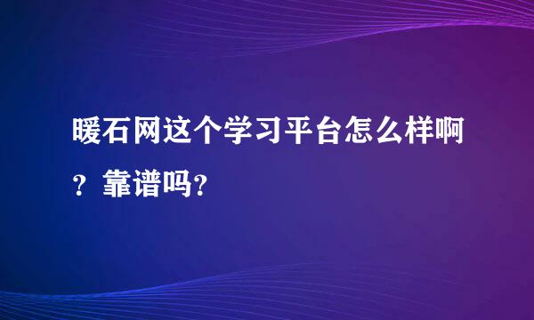 暖石网这个学习平台怎么样啊？靠谱吗？