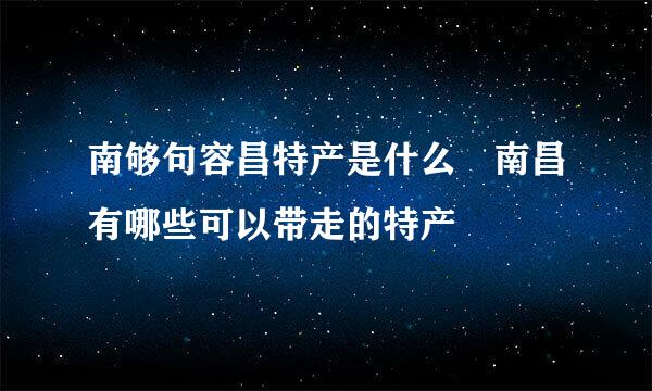 南够句容昌特产是什么 南昌有哪些可以带走的特产