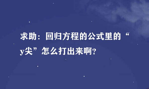 求助：回归方程的公式里的“y尖”怎么打出来啊？