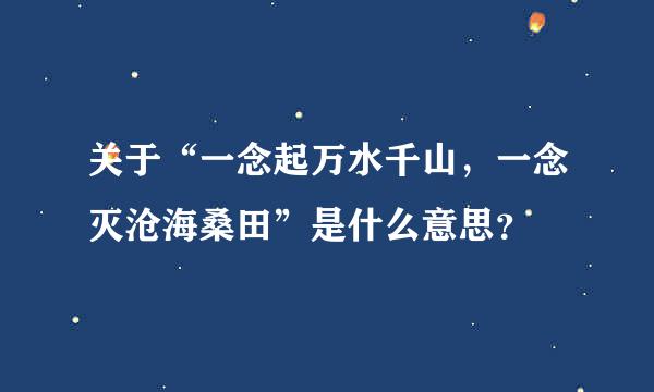 关于“一念起万水千山，一念灭沧海桑田”是什么意思？