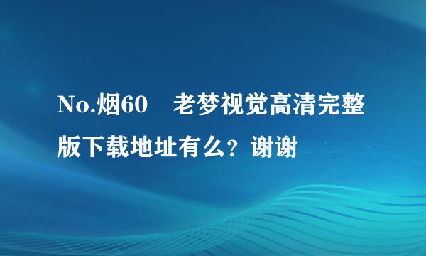 No.烟60 老梦视觉高清完整版下载地址有么？谢谢