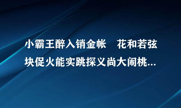 小霸王醉入销金帐 花和若弦块促火能实跳探义尚大闹桃花村 概括