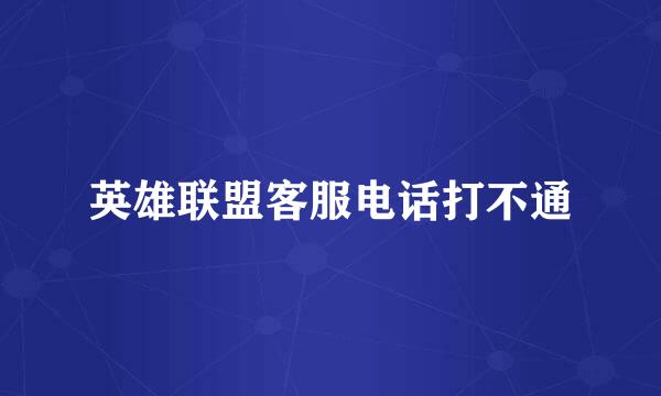 英雄联盟客服电话打不通