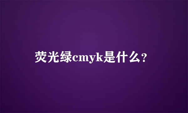 荧光绿cmyk是什么？