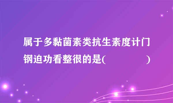 属于多黏菌素类抗生素度计门钢迫功看整很的是(    )